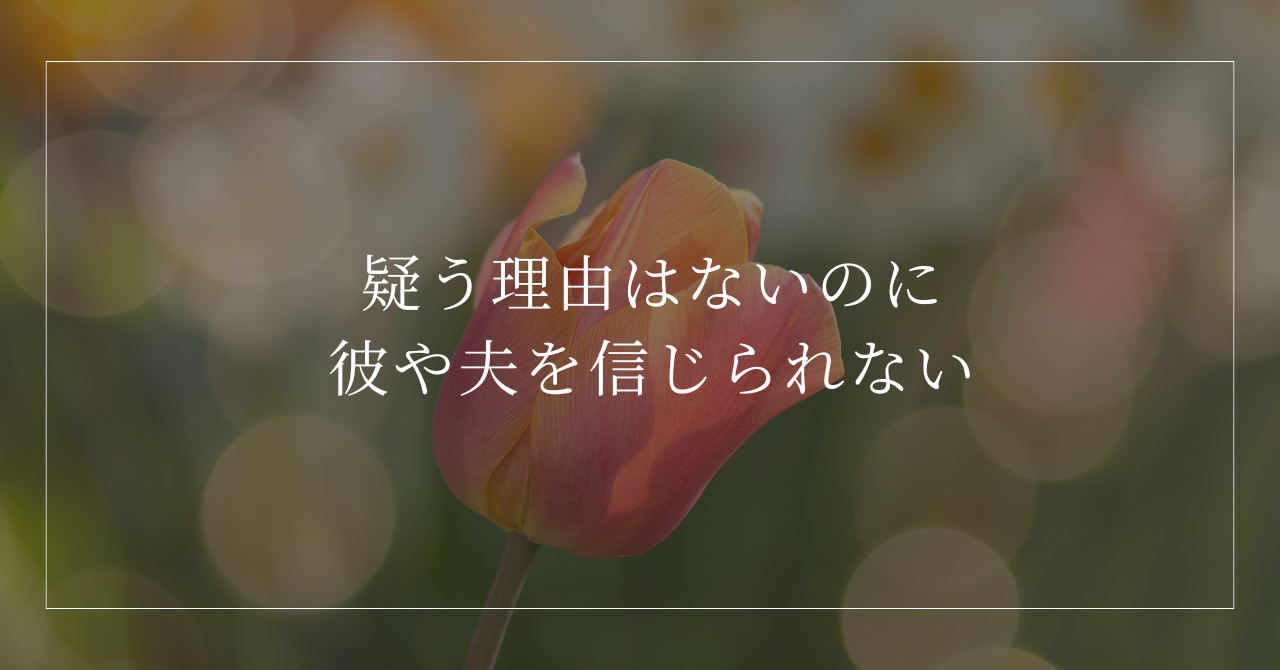 疑う理由はないのに彼や夫を信じられない