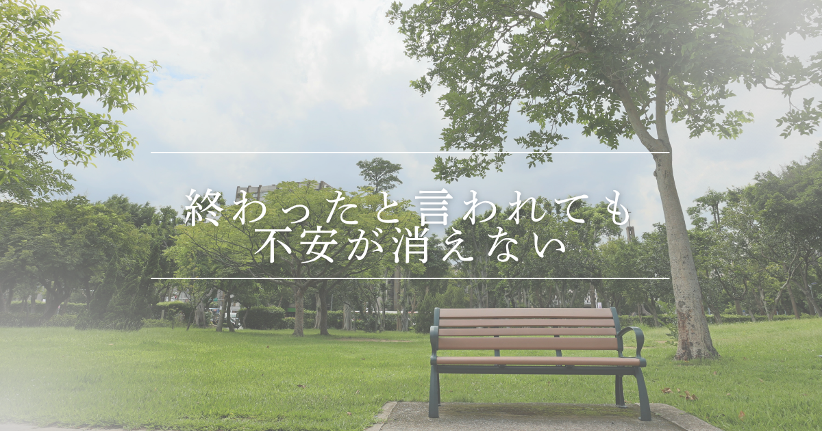 終わったと言われても不安が消えない