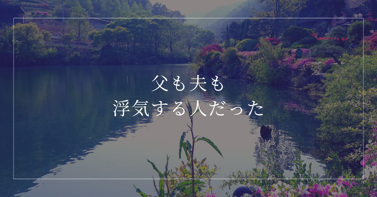 父も夫も浮気する人だった